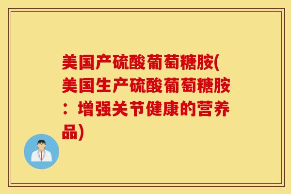 美国产硫酸葡萄糖胺(美国生产硫酸葡萄糖胺：增强关节健康的营养品)