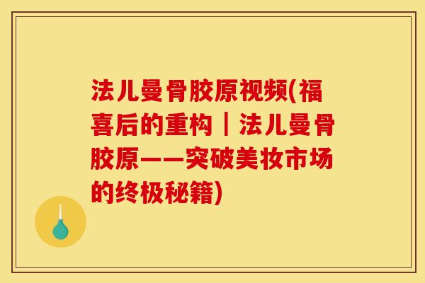 法儿曼骨胶原视频(福喜后的重构｜法儿曼骨胶原——突破美妆市场的终极秘籍)