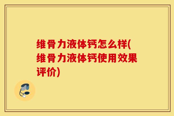 维骨力液体钙怎么样(维骨力液体钙使用效果评价)