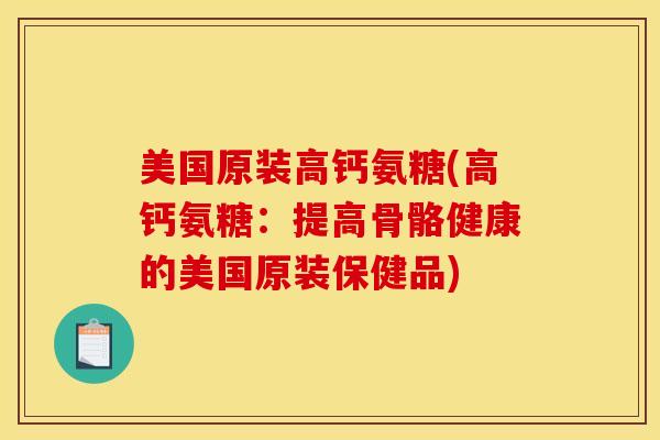 美国原装高钙氨糖(高钙氨糖:提高骨骼健康的美国原装保健品) 美国原装高钙氨糖(高钙氨糖:提高骨骼健康的美国原装保健品)