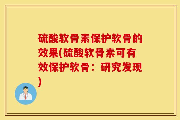 硫酸软骨素保护软骨的效果(硫酸软骨素可有效保护软骨：研究发现)