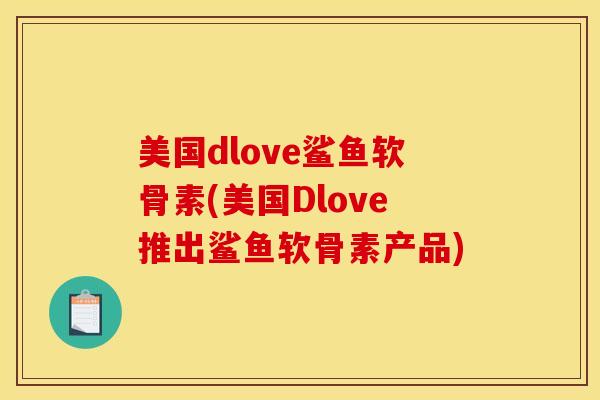 美国dlove鲨鱼软骨素(美国Dlove推出鲨鱼软骨素产品)