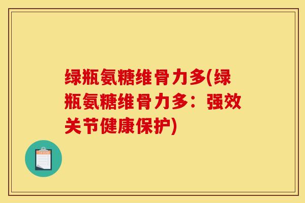 绿瓶氨糖维骨力多(绿瓶氨糖维骨力多：强效关节健康保护)