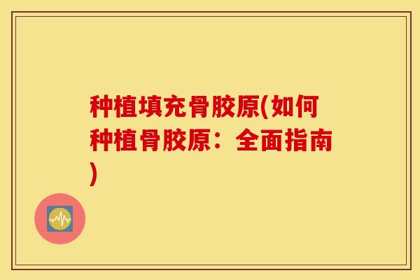 种植填充骨胶原(如何种植骨胶原：全面指南)