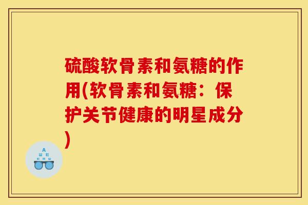 硫酸软骨素和氨糖的作用(软骨素和氨糖：保护关节健康的明星成分)