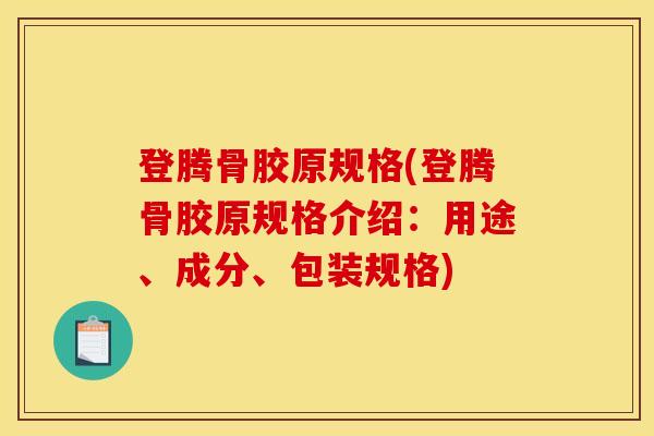 登腾骨胶原规格(登腾骨胶原规格介绍：用途、成分、包装规格)