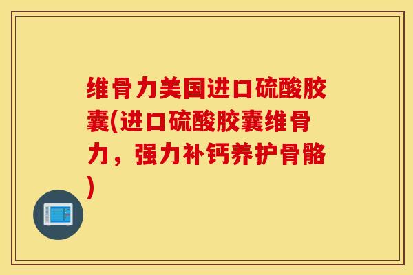 维骨力美国进口硫酸胶囊(进口硫酸胶囊维骨力，强力补钙养护骨骼)