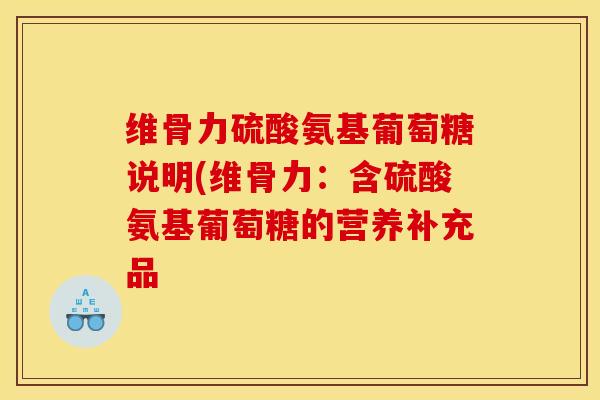 维骨力硫酸氨基葡萄糖说明(维骨力：含硫酸氨基葡萄糖的营养补充品