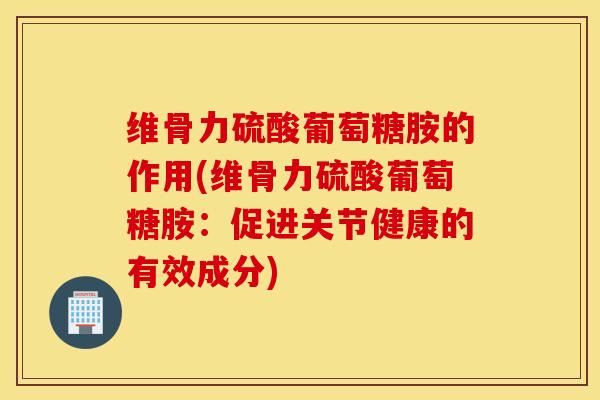 维骨力硫酸葡萄糖胺的作用(维骨力硫酸葡萄糖胺：促进关节健康的有效成分)