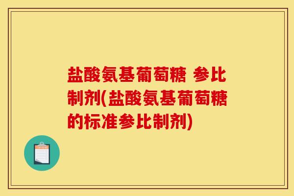 盐酸氨基葡萄糖 参比制剂(盐酸氨基葡萄糖的标准参比制剂)
