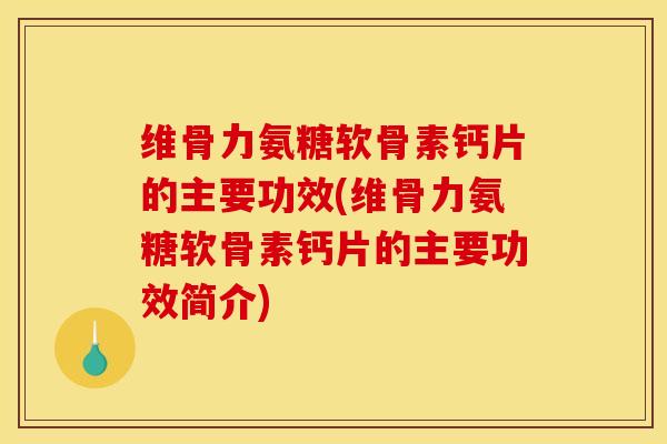 维骨力氨糖软骨素钙片的主要功效(维骨力氨糖软骨素钙片的主要功效简介)