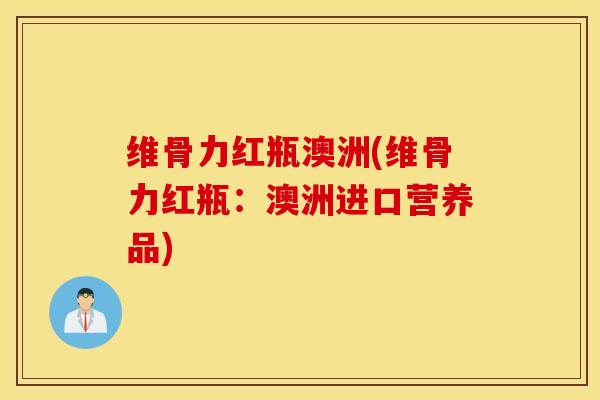 维骨力红瓶澳洲(维骨力红瓶：澳洲进口营养品)