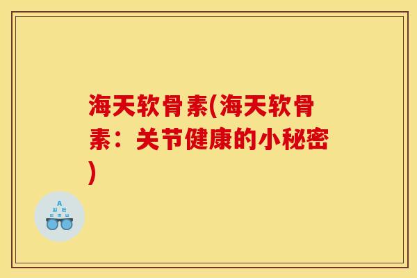 海天软骨素(海天软骨素：关节健康的小秘密)