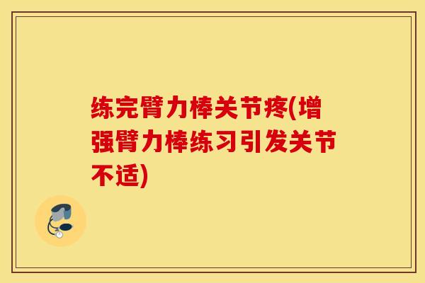 练完臂力棒关节疼(增强臂力棒练习引发关节不适)