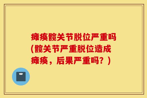 瘫痪髋关节脱位严重吗(髋关节严重脱位造成瘫痪，后果严重吗？)