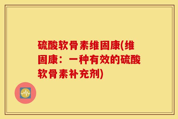 硫酸软骨素维固康(维固康：一种有效的硫酸软骨素补充剂)