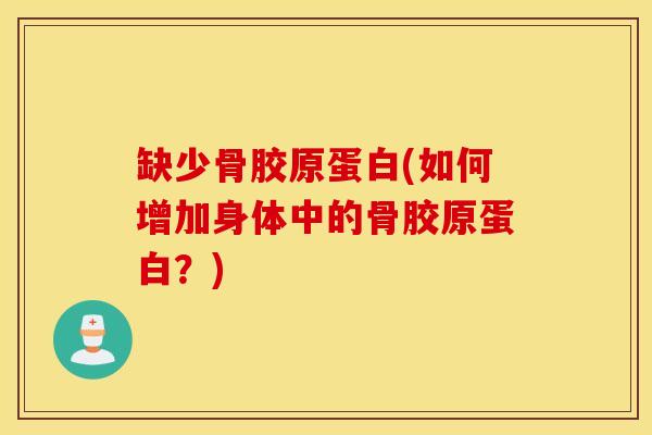 缺少骨胶原蛋白(如何增加身体中的骨胶原蛋白？)
