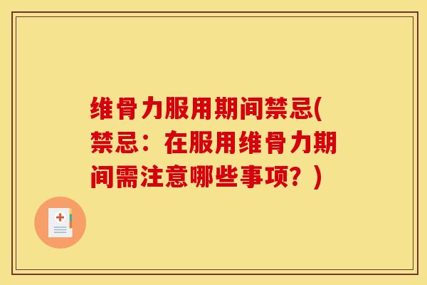 维骨力服用期间禁忌(禁忌：在服用维骨力期间需注意哪些事项？)