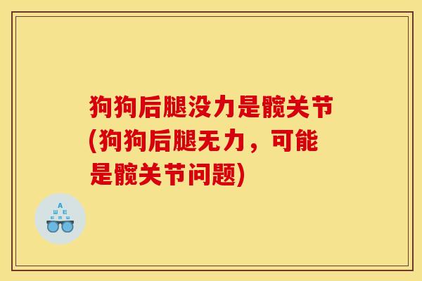 狗狗后腿没力是髋关节(狗狗后腿无力，可能是髋关节问题)