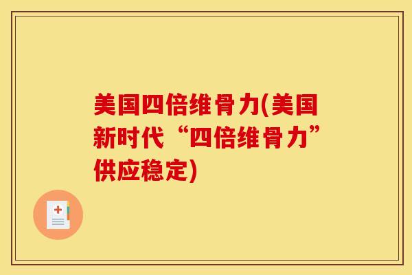 美国四倍维骨力(美国新时代“四倍维骨力”供应稳定)