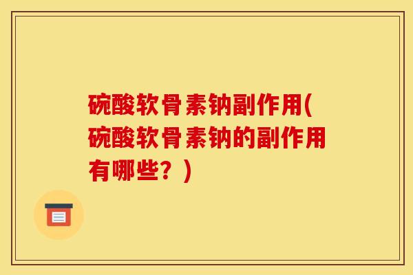 碗酸软骨素钠副作用(碗酸软骨素钠的副作用有哪些？)