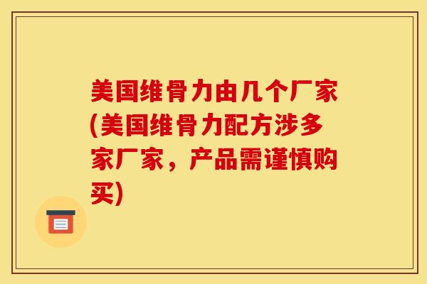 美国维骨力由几个厂家(美国维骨力配方涉多家厂家，产品需谨慎购买)