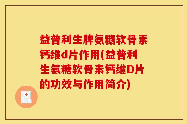 益普利生牌氨糖软骨素钙维d片作用(益普利生氨糖软骨素钙维D片的功效与作用简介) 益普利生牌氨糖软骨素钙维d片作用(益普利生氨糖软骨素钙维D片的功效与作用简介)