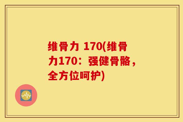 维骨力 170(维骨力170：强健骨骼，全方位呵护)
