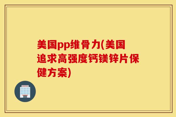 美国pp维骨力(美国追求高强度钙镁锌片保健方案)