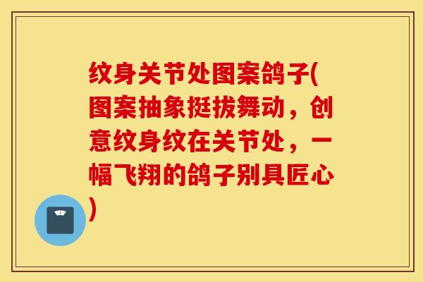 纹身关节处图案鸽子(图案抽象挺拔舞动，创意纹身纹在关节处，一幅飞翔的鸽子别具匠心)