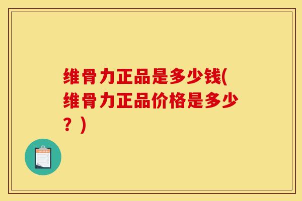 维骨力正品是多少钱(维骨力正品价格是多少？)