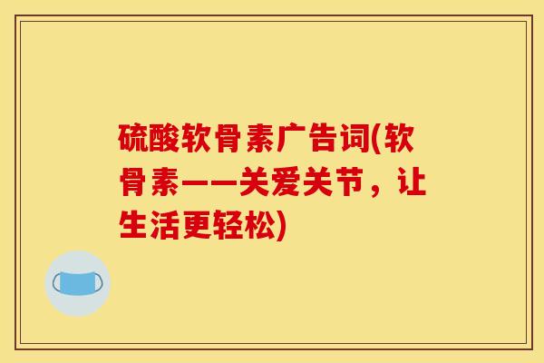 硫酸软骨素广告词(软骨素——关爱关节，让生活更轻松)