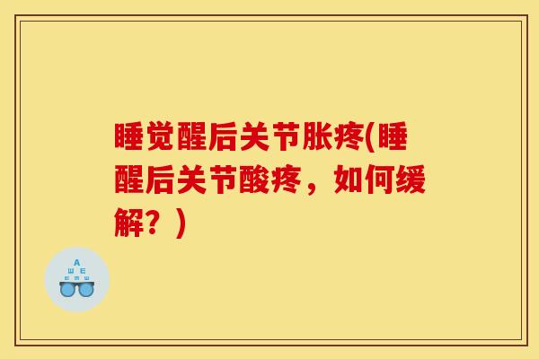 睡觉醒后关节胀疼(睡醒后关节酸疼，如何缓解？)