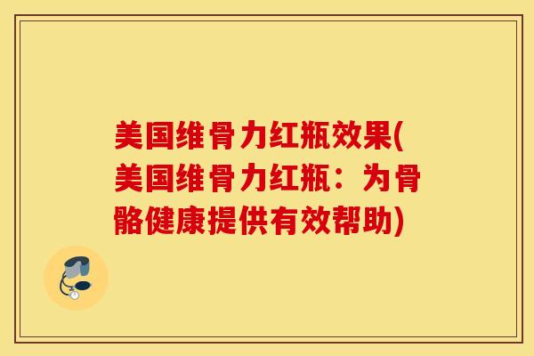 美国维骨力红瓶效果(美国维骨力红瓶：为骨骼健康提供有效帮助)