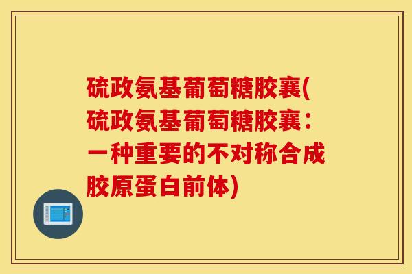 硫政氨基葡萄糖胶襄(硫政氨基葡萄糖胶襄：一种重要的不对称合成胶原蛋白前体)