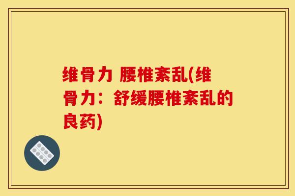 维骨力 腰椎紊乱(维骨力：舒缓腰椎紊乱的良药)