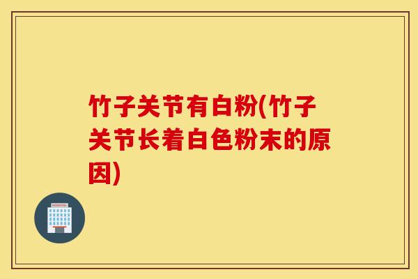 竹子关节有白粉(竹子关节长着白色粉末的原因)