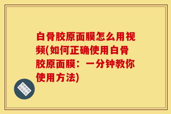 白骨胶原面膜怎么用视频(如何正确使用白骨胶原面膜：一分钟教你使用方法)
