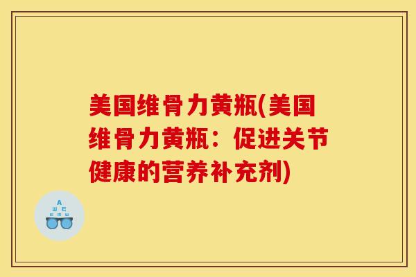 美国维骨力黄瓶(美国维骨力黄瓶：促进关节健康的营养补充剂)