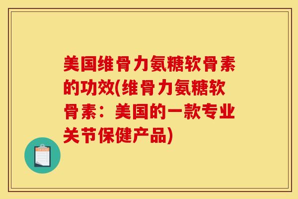 美国维骨力氨糖软骨素的功效(维骨力氨糖软骨素：美国的一款专业关节保健产品)
