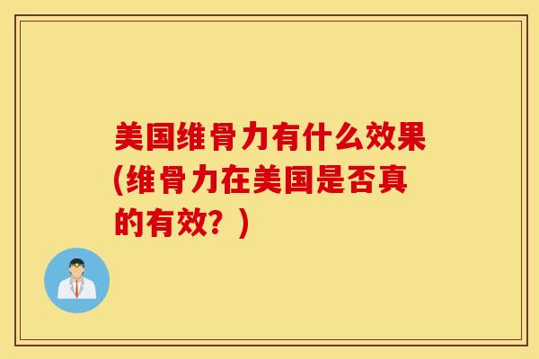 美国维骨力有什么效果(维骨力在美国是否真的有效？)