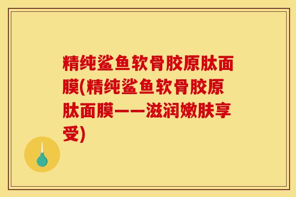 精纯鲨鱼软骨胶原肽面膜(精纯鲨鱼软骨胶原肽面膜——滋润嫩肤享受)