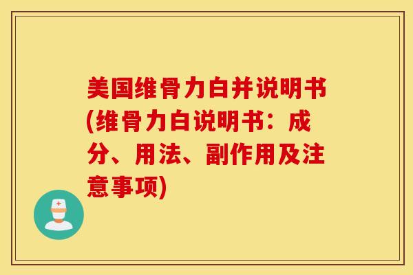 美国维骨力白并说明书(维骨力白说明书：成分、用法、副作用及注意事项)