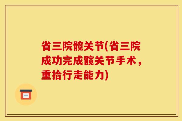 省三院髋关节(省三院成功完成髋关节手术,重拾行走能力) 省三院髋关节(省三院成功完成髋关节手术,重拾行走能力)