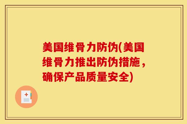 美国维骨力防伪(美国维骨力推出防伪措施，确保产品质量安全)