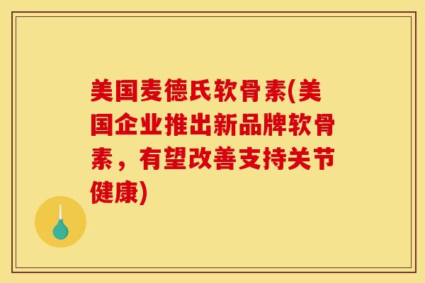 美国麦德氏软骨素(美国企业推出新品牌软骨素,有望改善支持关节健康) 美国麦德氏软骨素(美国企业推出新品牌软骨素,有望改善支持关节健康)