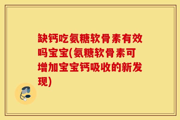 缺钙吃氨糖软骨素有效吗宝宝(氨糖软骨素可增加宝宝钙吸收的新发现) 缺钙吃氨糖软骨素有效吗宝宝(氨糖软骨素可增加宝宝钙吸收的新发现)