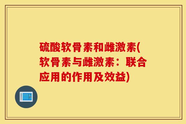 硫酸软骨素和雌激素(软骨素与雌激素：联合应用的作用及效益)