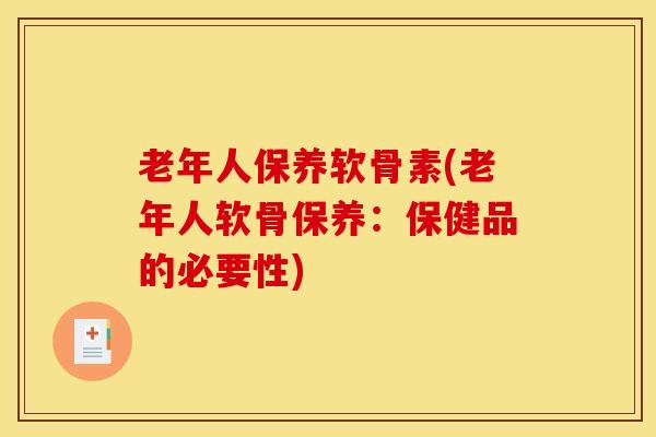 老年人保养软骨素(老年人软骨保养：保健品的必要性)
