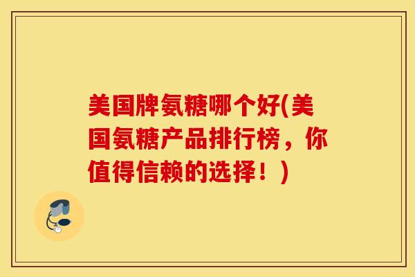 美国牌氨糖哪个好(美国氨糖产品排行榜，你值得信赖的选择！)